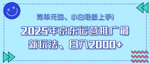 25年京东运营推广最新玩法,日入2000+,小白轻松上手!-AI学习资源网