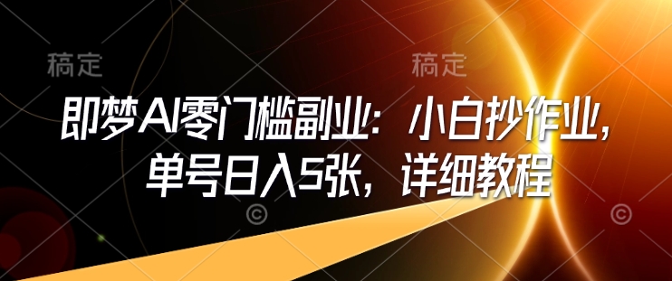 即梦AI零门槛副业：小白抄作业，单号日入5张，详细教程-AI学习资源网