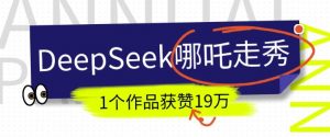 DeepSeek做抖音爆火的AI哪吒走秀视频,1个作品获赞19万+,我教你怎么做-AI学习资源网