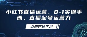 小红书直播运营,0-1实操手册,直播起号运营力-AI学习资源网