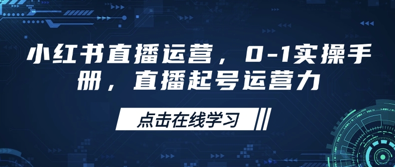 小红书直播运营，0-1实操手册，直播起号运营力-AI学习资源网