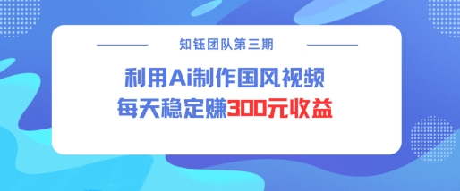 视频号ai国风视频创作者分成计划每天稳定300元收益-AI学习资源网