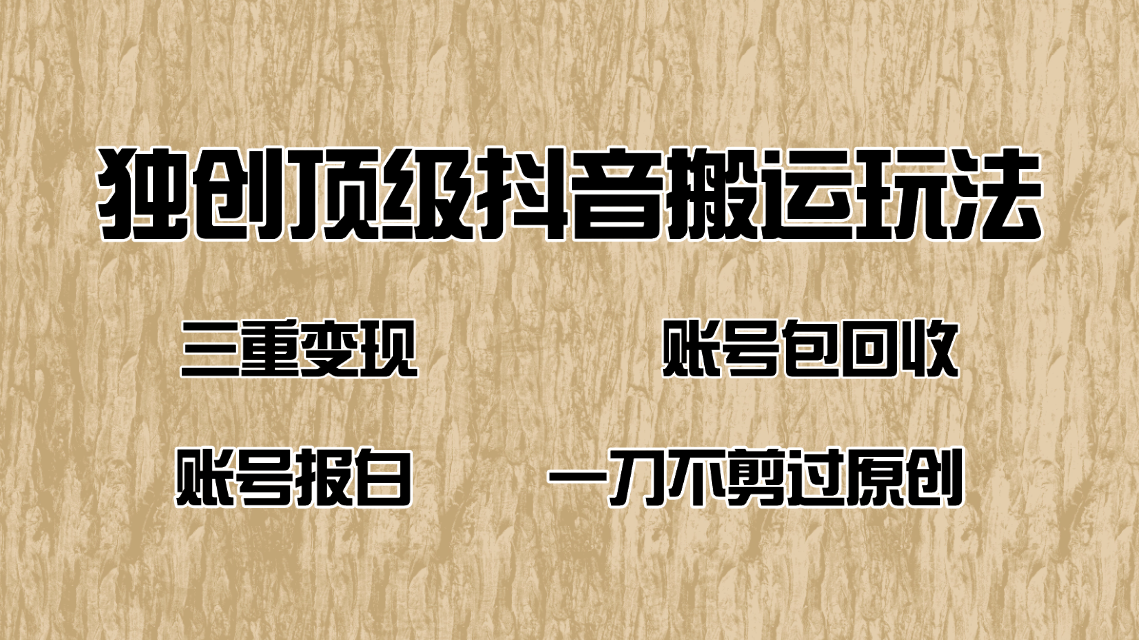 抖音短剧纯搬运玩法，三重变现，账号包回收，账号报白一刀不剪过原创-AI学习资源网