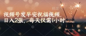 视频号发早安祝福视频,日入2张,每天仅需1小时-AI学习资源网