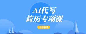AI代写简历专项课,全网最全面的最简单的简历修改教程,一单15-50元,首月盈利5000+-AI学习资源网
