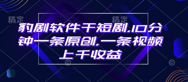 豹剧软件干短剧，10分钟一条原创，爆一条视频上千收益-AI学习资源网