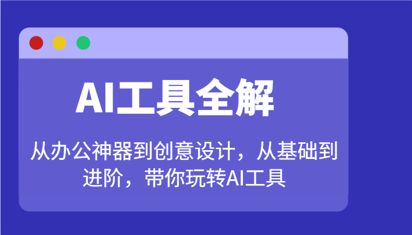 AI工具全解：从办公神器到创意设计，从基础到进阶，带你玩转AI工具-AI学习资源网