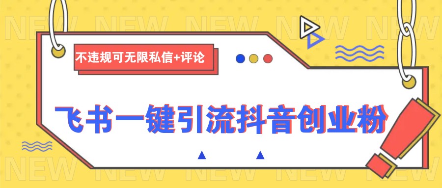 飞书一键引流抖音创业粉，不违规可 无限私信+评论-AI学习资源网