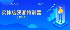 实体店获客特训营:从剪辑发布到运营引导,揭秘实体企业线上获客全攻略-AI学习资源网