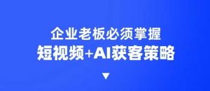企业短视频AI获客霸屏流量课,6步短视频+AI突围法,3大霸屏抢客策略-AI学习资源网