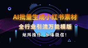 AI批量生成小红书素材,全行业引流万能模版,矩阵操作,加爆微信-AI学习资源网