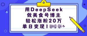 用DeepSeek做美食号博主,轻松涨粉20万,单日变现多张-AI学习资源网