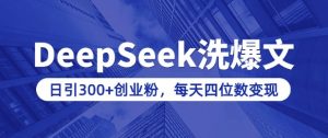 用DeepSeek洗公众号爆文,日引300+创业粉,做知识付费每天四位数变现(附详细实操教程)-AI学习资源网