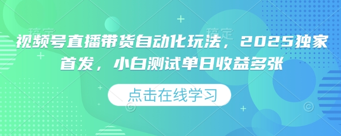 视频号直播带货自动化玩法，2025独家首发，小白测试单日收益多张【揭秘】-AI学习资源网