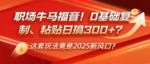 职场牛马福音!0基础复制、粘贴日搞300+?这套玩法竟是2025新风口?-AI学习资源网