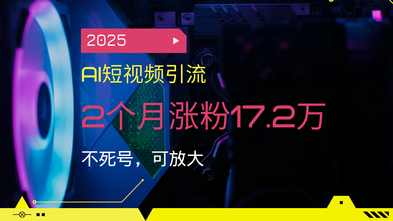 2025AI短视频引流，2个月涨粉17.2万，不死号，可放大-AI学习资源网