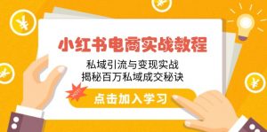 小红书电商实战教程:私域引流与变现实战,揭秘百万私域成交秘诀-AI学习资源网