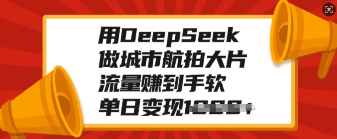 用DeepSeek做城市航拍大片，流量赚到手软，单日变现多张-AI学习资源网