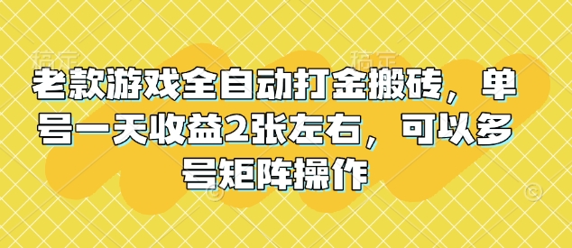 老款游戏全自动打金搬砖，单号一天收益2张左右，可以多号矩阵操作【揭秘】-AI学习资源网