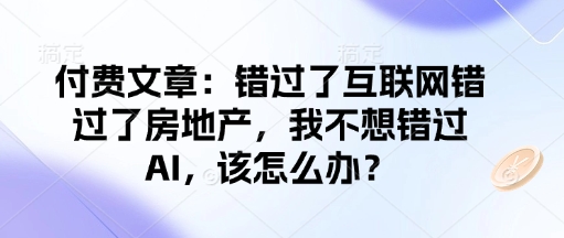 付费文章：错过了互联网错过了房地产，我不想错过AI，该怎么办？-AI学习资源网