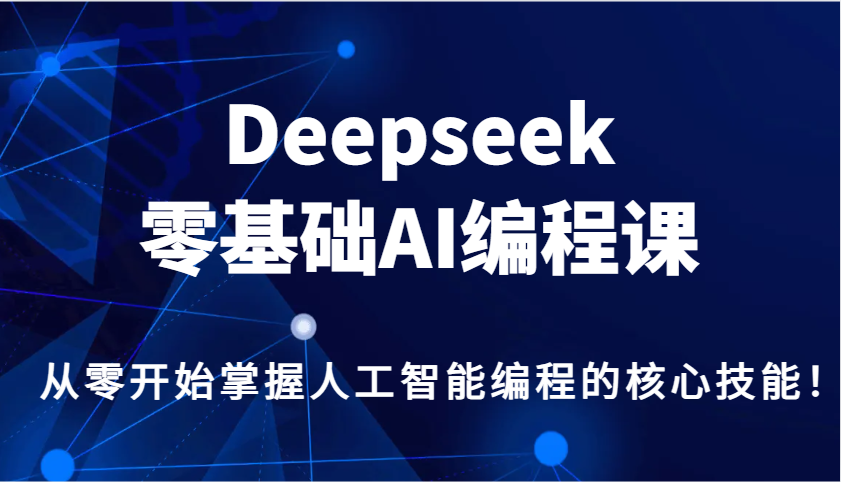 Deepseek零基础AI编程课，从零开始掌握人工智能编程的核心技能！-AI学习资源网