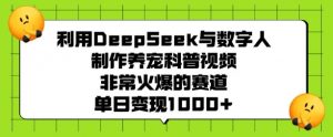 利用DeepSeek与数字人制作养宠科普视频,非常火爆的赛道,单日变现多张-AI学习资源网
