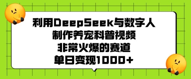 利用DeepSeek与数字人制作养宠科普视频，非常火爆的赛道，单日变现多张-AI学习资源网