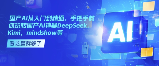 国产AI从入门到精通，手把手教你玩转国产AI神器DeepSeek，Kimi，mindshow等-AI学习资源网