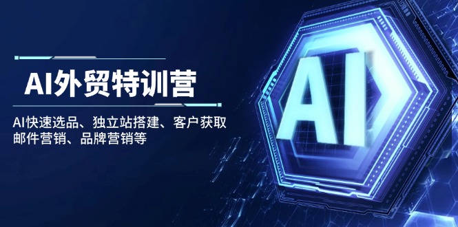 AI外贸特训营：AI快速选品、独立站搭建、客户获取、邮件营销、品牌营销等-AI学习资源网
