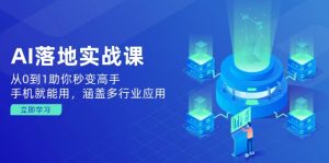 AI落地实战课:从0到1助你秒变高手,手机就能用,涵盖多行业应用-AI学习资源网
