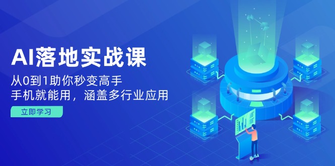 AI落地实战课：从0到1助你秒变高手，手机就能用，涵盖多行业应用-AI学习资源网