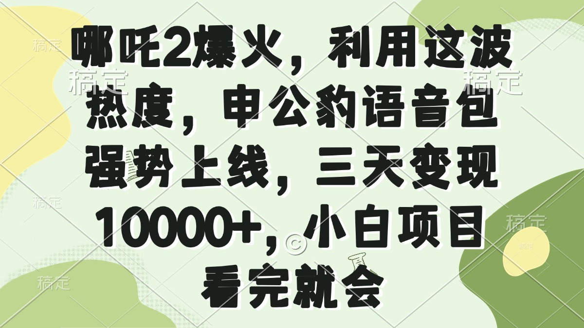 哪吒2爆火，利用这波热度，申公豹语音包强势上线，三天变现10000+，小…-AI学习资源网