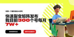 利用一个插件自动AI改写,快速裂变矩阵发布,我目前300个号每月7W+-AI学习资源网
