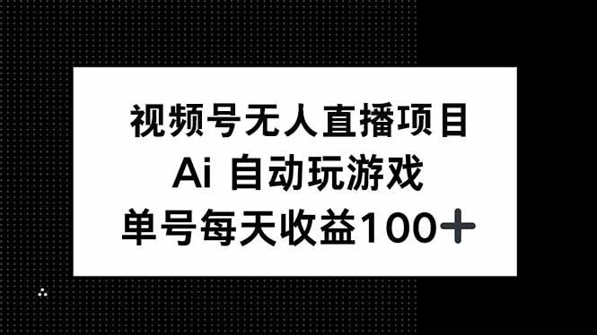 视频号无人直播项目，AI自动玩游戏，每天收益150+-AI学习资源网