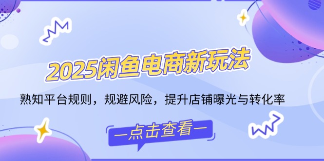 2025闲鱼电商新玩法，熟知平台规则，规避风险，提升店铺曝光与转化率-AI学习资源网