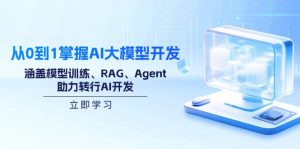 从0到1掌握AI大模型开发,涵盖模型训练、RAG、Agent,助力转行AI开发-AI学习资源网