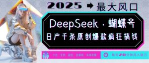 DeepSeek+蝴蝶号,2025年最大风口,日产千条原创爆款,轻松月入破W-AI学习资源网
