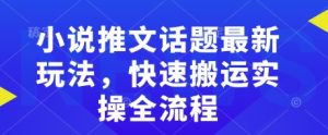小说推文话题最新玩法,快速搬运实操全流程-AI学习资源网