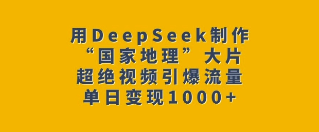 用DeepSeek制作“国家地理”大片，超绝视频引爆流量，单日变现多张-AI学习资源网