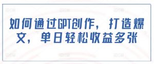 如何通过GPT创作,打造爆文,单日轻松收益多张-AI学习资源网