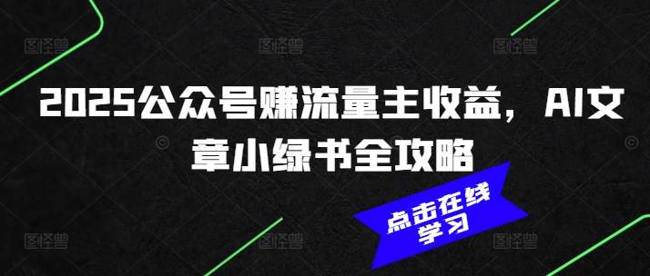 2025公众号赚流量主收益，AI文章小绿书全攻略-AI学习资源网