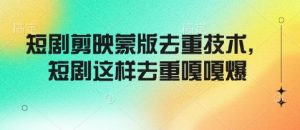 短剧剪映蒙版去重技术,短剧这样去重嘎嘎爆-AI学习资源网