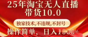 25年淘宝无人直播带货10.0   独家技术,不违规,不封号,操作简单,日入多张【揭秘】-AI学习资源网
