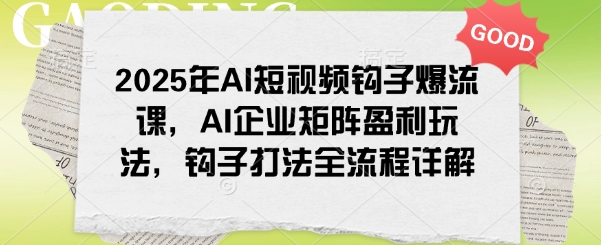 2025年AI短视频钩子爆流课，AI企业矩阵盈利玩法，钩子打法全流程详解-AI学习资源网