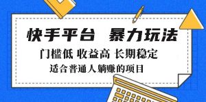 2025年暴力玩法,快手带货,门槛低,收益高,月躺赚8000+-AI学习资源网
