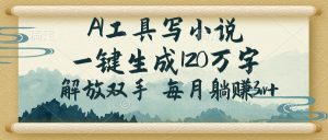 AI工具写小说,一键生成120万字,解放双手,每月躺赚3w+-AI学习资源网
