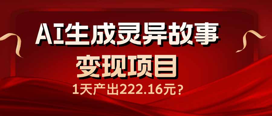 AI生成灵异故事变现项目，1天产出222.16元-AI学习资源网