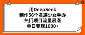 用DeepSeek制作56个名族少女手办,热门项目流量暴涨,单日变现多张-AI学习资源网