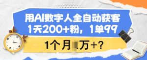 用AI数字人全自动获客,1天200+粉,1单99,1个月1个W+?-AI学习资源网