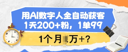 用AI数字人全自动获客，1天200+粉，1单99，1个月1个W+?-AI学习资源网